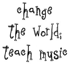 Change the world; Teach Music